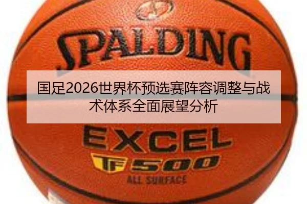 国足2026世界杯预选赛阵容调整与战术体系全面展望分析